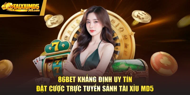 86BET Khẳng Định Uy Tín Đặt Cược Trực Tuyến Sảnh Tài Xỉu Md5
