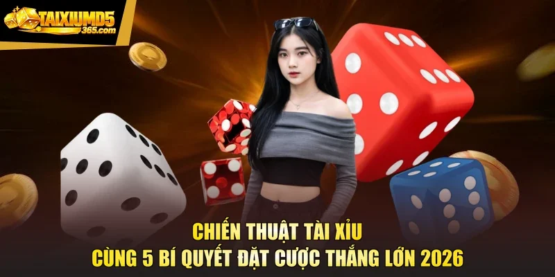Chiến Thuật Tài Xỉu Cùng 5 Bí Quyết Đặt Cược Thắng Lớn 2026