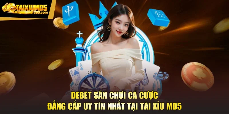 Debet Sân Chơi Cá Cược Đẳng Cấp Uy Tín Nhất Tại Tài Xỉu MD5