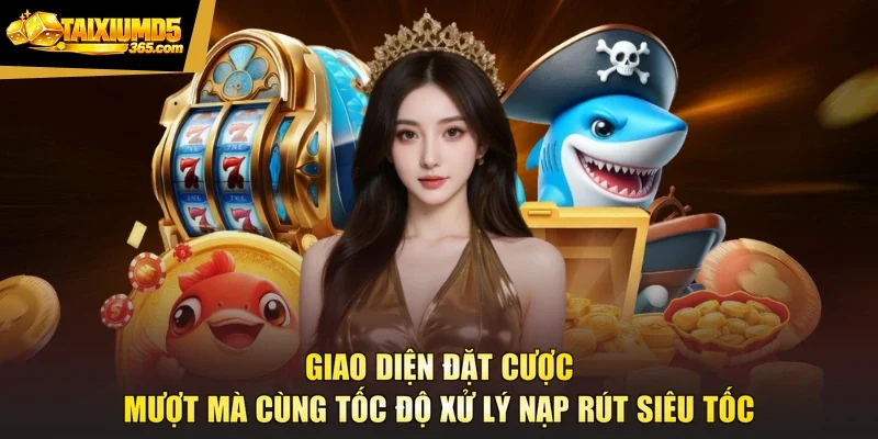 Giao diện đặt cược mượt mà cùng tốc độ xử lý nạp rút siêu tốc