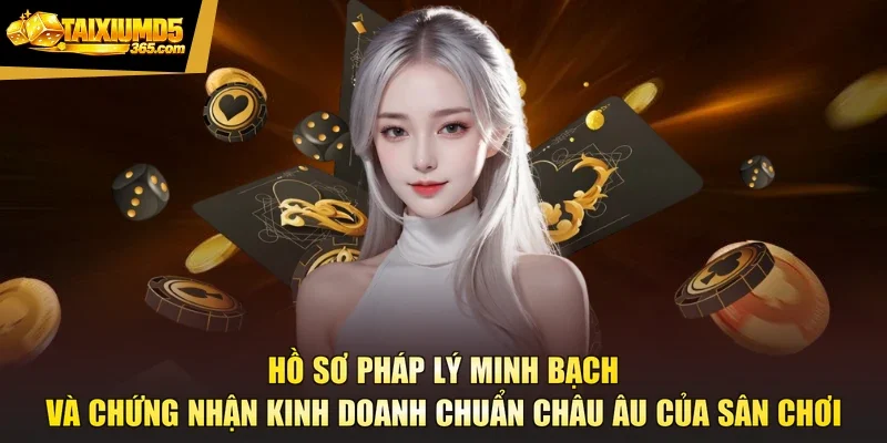 Hồ sơ pháp lý minh bạch và chứng nhận kinh doanh chuẩn châu Âu của sân chơi
