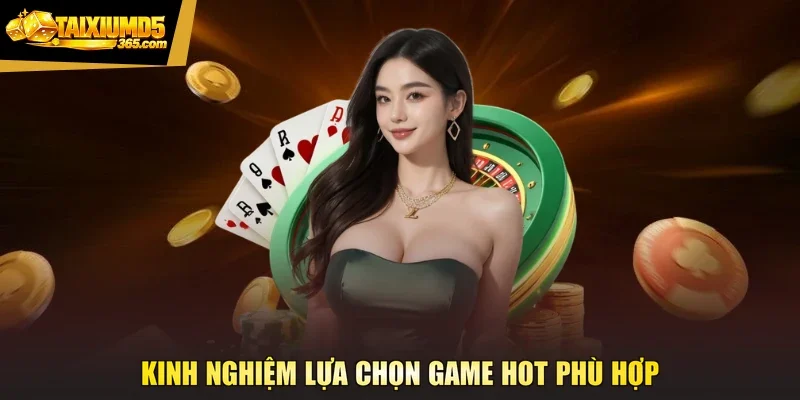 Kinh nghiệm lựa chọn game hot phù hợp