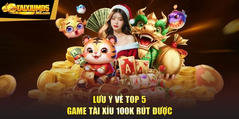 Lưu ý về top 5 game tài xỉu 100k rút được