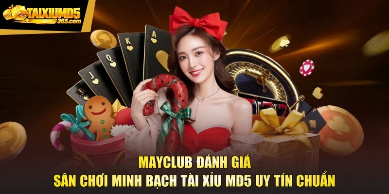 Mayclub Đánh Giá Sân Chơi Minh Bạch Tài Xỉu Md5 Uy Tín Chuẩn
