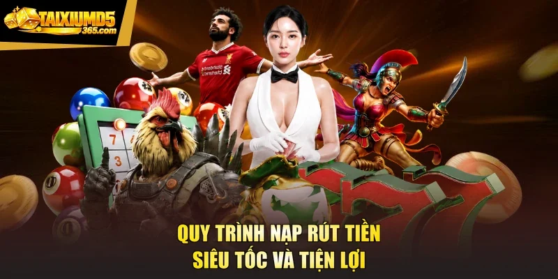 Quy trình nạp rút tiền siêu tốc và tiện lợi