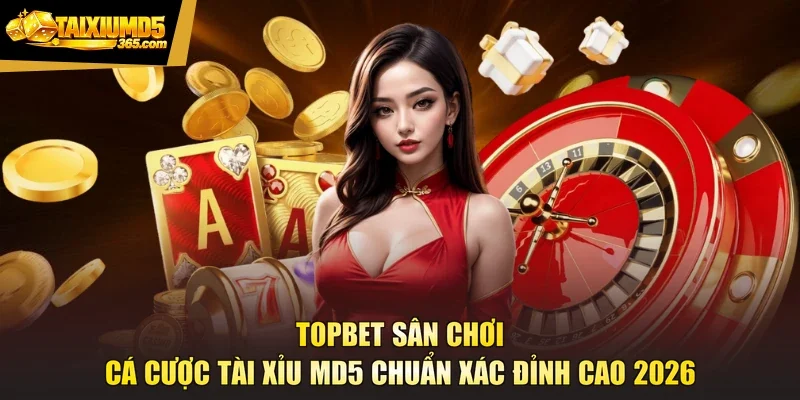 TOPBET Sân Chơi Cá Cược Tài Xỉu MD5 Chuẩn Xác Đỉnh Cao 2026