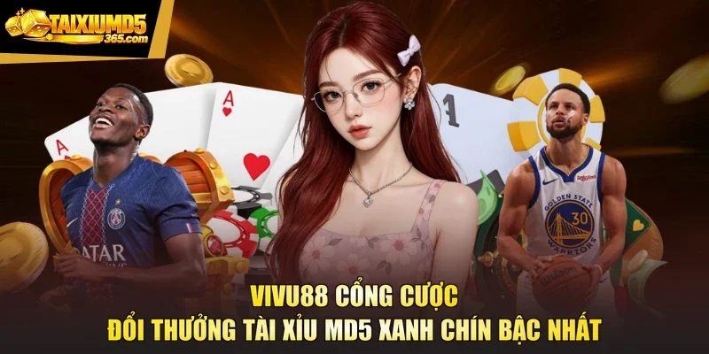 VIVU88 Cổng Cược Đổi Thưởng Tài Xỉu Md5 Xanh Chín Bậc Nhất